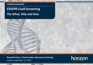 HORIZON DISCOVERYHORIZON DISCOVERY
CRISPR-Cas9 Screening
The What, Why and How
Benedict Cross | Team Leader, Discovery Screening
Webinar September 13th 2016
 