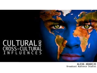 CULTURAL	
CROSS-CULTURAL	
AND	
I N F L U E N C E S	
ALEXA ARABEJO	
Broadcast Audience Studies	
 