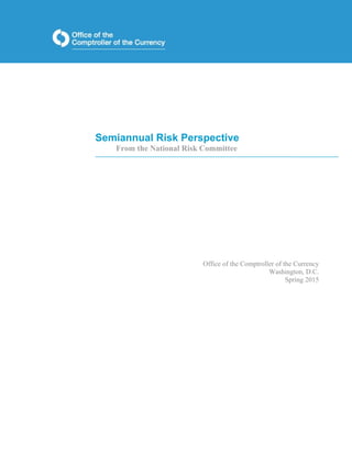 Semiannual Risk Perspective
From the National Risk Committee
Office of the Comptroller of the Currency
Washington, D.C.
Spring 2015
 