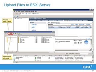 Copyright © 2013 EMC Corporation. All Rights Reserved.
Upload Files to ESXi Server
103
Create
New Folder
Upload File
or Folder
 