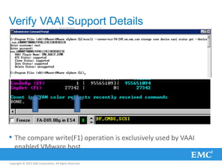 Copyright © 2013 EMC Corporation. All Rights Reserved.
Verify VAAI Support Details
• The compare write(F1) operation is exclusively used by VAAI
enabled VMware host
 
