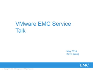 Copyright © 2013 EMC Corporation. All Rights Reserved.
VMware EMC Service
Talk
May 2014
Kevin Wang
 