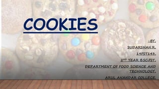 COOKIES
-BY,
SUDARSHAN.R,
19FST143,
2ND YEAR B.SC.FST,
DEPARTMENT OF FOOD SCIENCE AND
TECHNOLOGY,
ARUL ANANDAR COLLEGE.
 