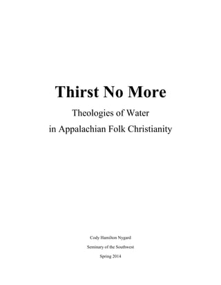 Thirst No More
Theologies of Water
in Appalachian Folk Christianity
Cody Hamilton Nygard
Seminary of the Southwest
Spring 2014
 