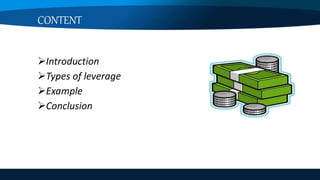 CONTENT
Introduction
Types of leverage
Example
Conclusion
 