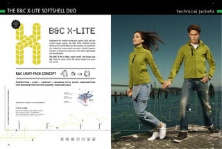 86/                                                                                                                                                                                                                          87/




     tHE B&C X-LitE SoFtSHELL dUo                                                                                                                                                                                     technical jackets

                                        WHEN
                                       W E ig H t
                                       & spa
                                              cE
                                           ARE




                                                                                                                 B&C X-LITE
                                                    L
                                        C R IT IC A




                                                                                                                  Engineered for superior protection against wind and rain
                                                                                                                  (critical taped seams), the B&C X-lite Softshell Jacket
                                                                                                                  allows you to comfortably face the weather. its ergonomic
                                                                                                                  cut, helped by 4-way stretch structure, actively supports
                                                                                                                  freedom of movement while the X-lite® fabric lightweight
                                                                                                                  and breathability.
                                                                                                                  the B&C x-lite is light, packs small, and keeps you
                                                                                                                  dry. ideal for urban active life where weight and space
                                                                                                                  are crucial.

                                              xxxxxxxxxxxxxxxxxxxxxxxxxxxxxxxxxxxxxxxxxxxxxxxxxxxxxxxxxxxxxxxxxxxxxxxxxxxxxxxxxxxxxxxxxxxxx



                                             B&C Light paCk CONCEpt
                                              xxxxxxxxxxxxxxxxxxxxxxxxxxxxxxxxxxxxxxxxxxxxxxxxxxxxxxxxxxxxxxxxxxxxxxxxxxxxxxxxxxxxxxxxxxxxx

                                             protection + ligHt + compact = minimum vital space consumption
                                             for maximum protection against rain and cold
                                                                                                                                                              WIND
WEATHER VERSATILITY IN SAN FRANSISCO




                                                                                                                                                                                           RAIN

                                                                                                                                    OuTER LAyER
                                                                                                                                    SoFTSheLL woVen FaBRIC
                                                                                                                                    (94% peS - 6% eLaSTane)


                                                                                                                                    MID LAyER
                                                                                                                                    Bounded wIndpRooF &
                                                                                                                                    BReaThaBLe MeMBRane
                                                                                                                                                                                       HIGH LEVEL
                                                                                                                                                                                       WATER-
                                                                                                                                                                                       REPELLENCy

                                            TOP 10 TO AVOID IN SAN FRANSISCO
                                                                                                                                    INNER LAyER
                                                                                                                                    100% peS MeSh LInInG



                                            “…                                                                                                                         BODy MOISTuRE
                                                                                                                                                                          VAPOuR


                                            3/ Dress too light
                                            even if the weather is fair when you leave,




                                                                                                                                                                                                                                             B&C X-Lite Softshell /women & B&C X-Lite Softshell /men
                                            always grab a jacket or windbreaker.
                                            the ocean makes the climate very variable…”
                                            [Extract from: TOP10 - The guide to go to basics - san Francisco]




                                                  19°
                                                                                                                16°                                                                                 12°
                                                                                                                                                                     11°                                  09°         07°
                                                                                                                                                                                                                02°              05°
                                                                                                                                                                                                                                       03°
 