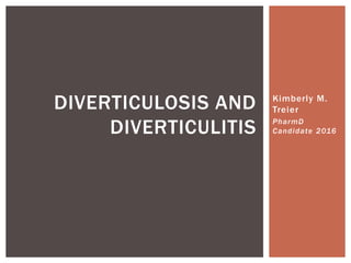 Kimberly M.
Treier
PharmD
Candidate 2016
DIVERTICULOSIS AND
DIVERTICULITIS
 