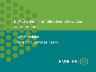 IntAct editor - an effective Interaction
curation tool.

Jyoti Khadake
Proteomic Services Team
 