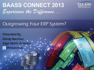 Outgrowing Your ERP System?
Presented By:
Randy Bacchus
Sage North America
@rsbacchus

 