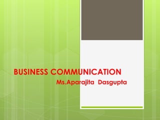 BUSINESS COMMUNICATION
        Ms.Aparajita Dasgupta
 