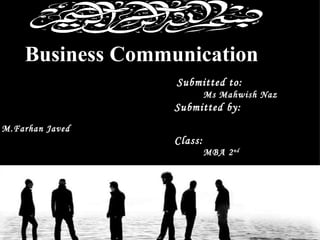      Business Communication                                                                                Submitted to: Ms Mahwish Naz Submitted by:                                                                                         M.Farhan Javed Class: MBA 2 nd                   
