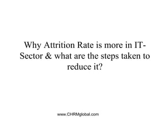 www.CHRMglobal.com
Why Attrition Rate is more in IT-
Sector & what are the steps taken to
reduce it?
 