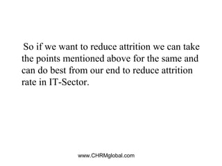 www.CHRMglobal.com
So if we want to reduce attrition we can take
the points mentioned above for the same and
can do best f...