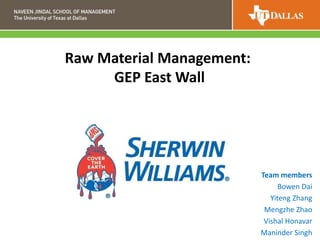 Team members
Bowen Dai
Yiteng Zhang
Mengzhe Zhao
Vishal Honavar
Maninder Singh
Raw Material Management:
GEP East Wall
 