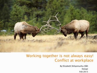 Working together is not always easy!
Conflict at workplace
By Elizabeth Shilyomunhu (SW)
Outapi
Feb 2015
 