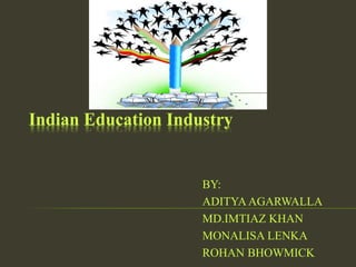 Indian Education Industry
BY:
ADITYAAGARWALLA
MD.IMTIAZ KHAN
MONALISA LENKA
ROHAN BHOWMICK
 