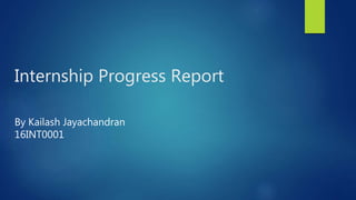Internship Progress Report
By Kailash Jayachandran
16INT0001
 