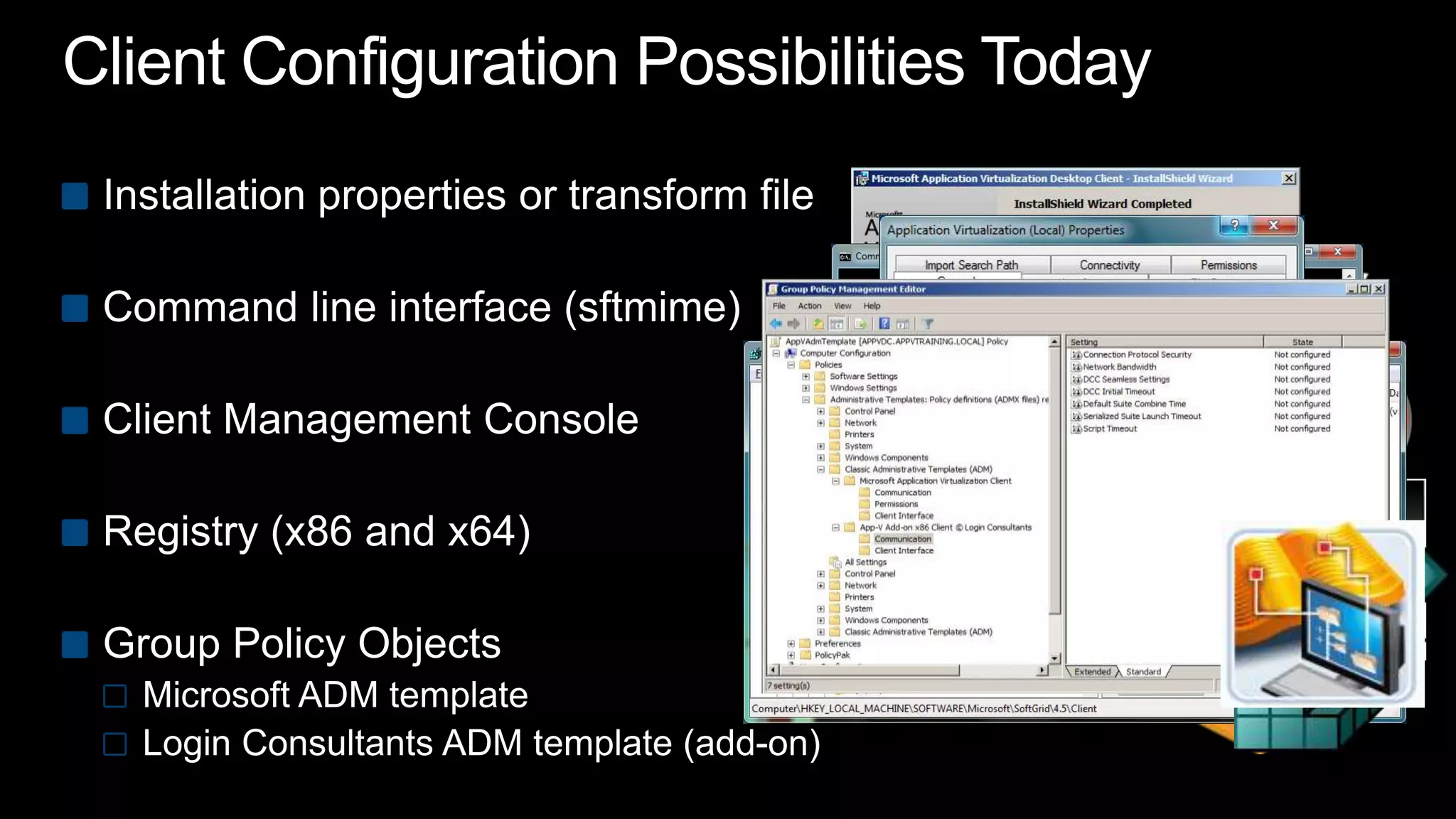 Client Configuration Possibilities TodayInstallation properties or transform fileCommand line interface (sftmime)Client Management ConsoleRegistry (x86 and x64)Group Policy ObjectsMicrosoft ADM templateLogin Consultants ADM template (add-on)MSIMST