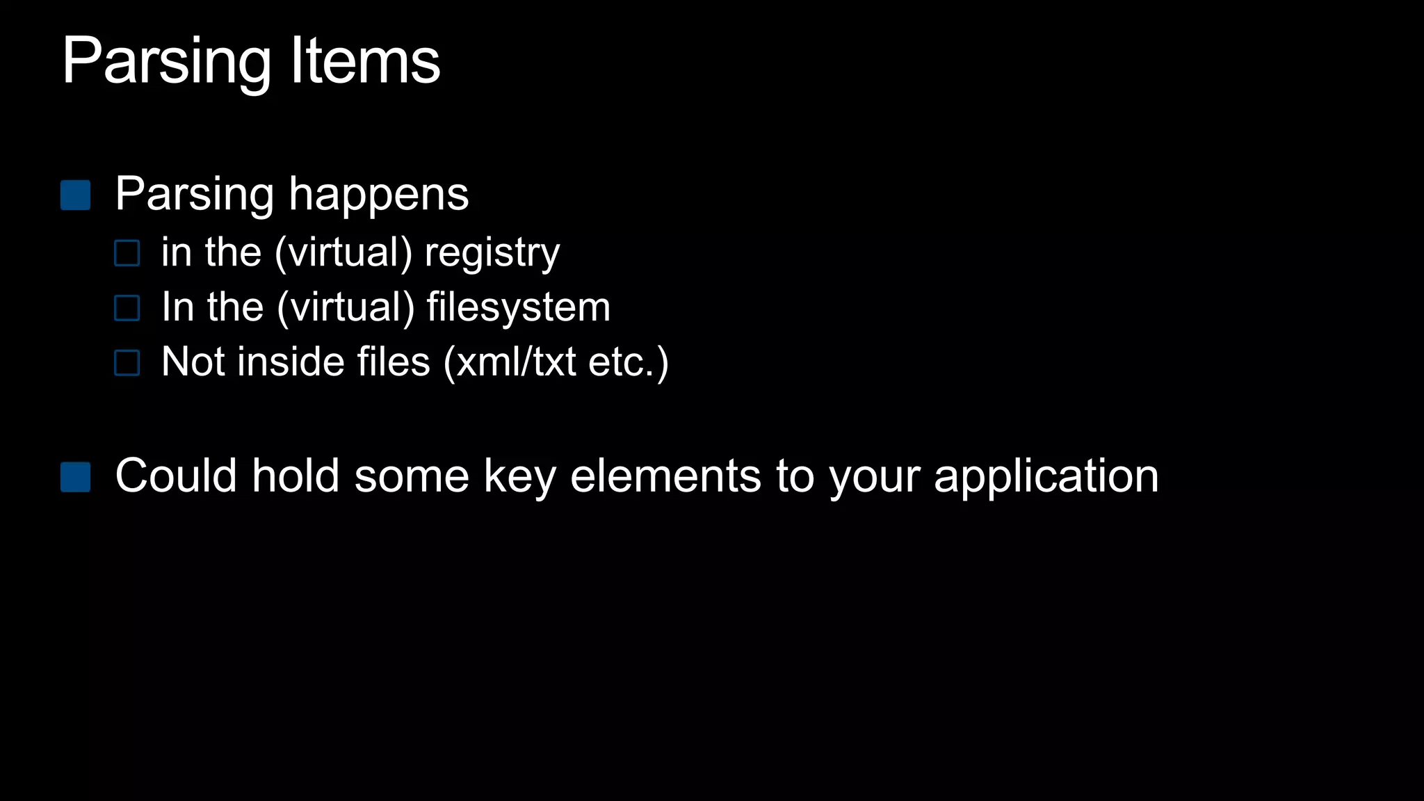 Parsing ItemsParsing happensin the (virtual) registryIn the (virtual) filesystemNot inside files (xml/txt etc.)Could hold some key elements to your application