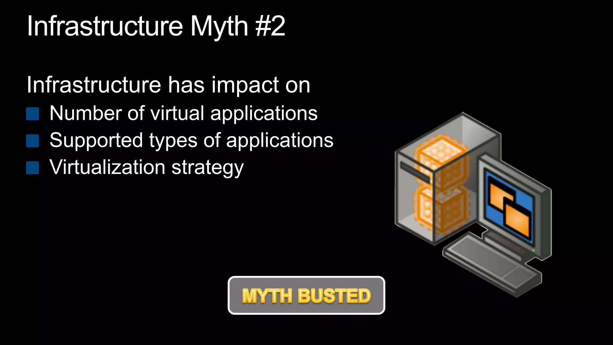 Infrastructure Myth #2Infrastructure has impact onNumber of virtual applicationsSupported types of applicationsVirtualization strategyMYTH BUSTED