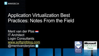 Application Virtualization Best Practices: Notes From the Field  Ment van der Plas IT Architect Login Consultants www.softgridblog.com @mentvanderplas BC34 