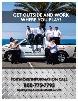 GET OUTSIDE AND WORK
WHERE YOU PLAY!
FOR MORE INFORMATION CALL
FRANCHISE.SCREENMOBILE.COM
800-775-7795
 