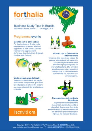 BusinessStudyTourinBrasile
SãoPaulo&RiodeJaneiro,17­24Maggio,2015

Programmaevento
Incontriconlepartisociali
PerfarebusinessinBrasileèutile
conosceretuttigliaspettirelativiai
rapportifralepartisociali.Atalfine
incontreremorappresentanti
dell'UnionedegliIndustriali,Sindacati,
PoliticiedellaFinanza.

Visitepressoaziendelocali
Visiteremoaziendelocalipermeglio
analizzareecomprenderequalisono
lebestpracticelocalinonchétoccare
conmanogliaspettidelfarebusiness
inBrasile.

IncontriconlaCommunity
Internazionale
Impararedalleesperienzevissuteda
aziendeInternazionaligiàpresentiin
locopermegliodeciderecome
affrontareilproprioingressosul
mercatoBrasiliano.Chesitrattidi
sempliceexport,diunaccordodi
distribuzione,diuninsediamento
commercialee/oproduttivoodi
un'acquisizione.
Presentazionedelcontesto
Brasiliano
EspertidelmercatoBrasiliano
(universitari,diplomatici,politicio
giornalisti)illustrerannoilcontesto
localefornendoglielementiessenziali
perdefinirelapropriastrategiadi
ingressonelmercatoBrasiliano.

Iscrivitiora
 

Copyright©2015ForthaliaS.r.l.ViaVincenzoMonti8,20123Milano(MI).
www.forthalia.com|info@forthalia.com|T:+39­02­4125347|Fax:+39­02­48370338
 