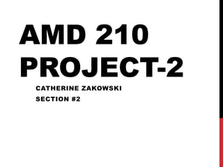 AMD 210
PROJECT-2
CATHERINE ZAKOWSKI
SECTION #2
 