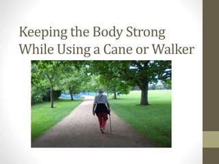 Keeping the Body Strong
While Using a Cane or Walker
 