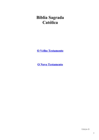 Biblia Sagrada
Católica
O Velho Testamento
O Novo Testamento
Edição D
1
 
