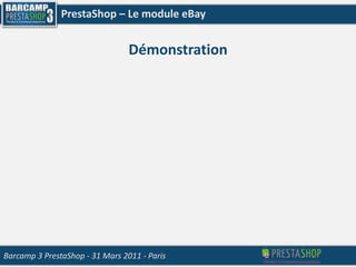 Une communauté : 10 Millions de membres3,800LCD TV/semaine12,600Robes/semaineVotre boutique PrestaShopVotre boutique eBaySource: Terapeakdata, par semaine, sur les 90 derniersjoursBarcamp 3 PrestaShop- 31 Mars 2011 - Paris