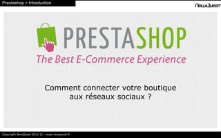 Prestashop > Introduction Comment connecter votre boutique  aux réseaux sociaux ? Copyright NewQuest 2011 © - www.newquest.fr 