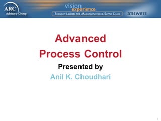 1
Advanced
Process Control
Presented by
Anil K. Choudhari
 