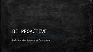 BE PROACTIVE
Make the Most Out of Your First Semester.
 
