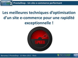 PrestaShop - Un site e-commerce performant Les meilleures techniques d’optimisation d’un site e-commerce pour une rapidité exceptionnelle ! Barcamp 3 PrestaShop- 31 Mars 2011 - Paris 