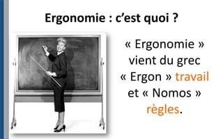 Ergonomie : c’est quoi ?« Ergonomie »vient du grec « Ergon » travail et « Nomos » règles. 