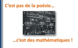 C’est pas de la poésie… 		…c’est des mathématiques !