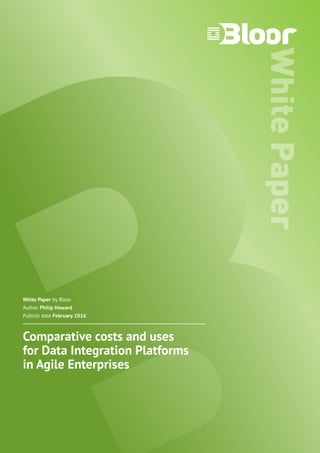 WhitePaper
White Paper by Bloor
Author Philip Howard
Publish date February 2016
Comparative costs and uses
for Data Integration Platforms
in Agile Enterprises
 