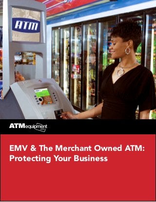 EMV & The Merchant Owned ATM:
Protecting Your Business
 
