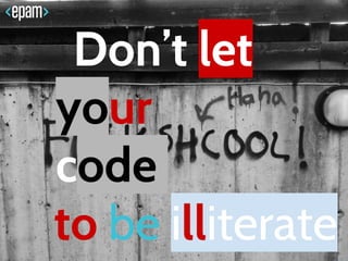 Don’t let
your
code
to be illiterate
 
