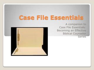 Case File Essentials A companion to Case File Essentials: Becoming an Effective Biblical Counselor Series 