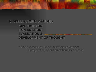 6 .  WELL-TIMED PAUSES GIVE TIME FOR  EXPLANATION, EVALUATION & DEVELOPMENT OF THOUGHT  ~ Facial expressions reveal the difference between  a pregnant pause and an embarrassed silence  