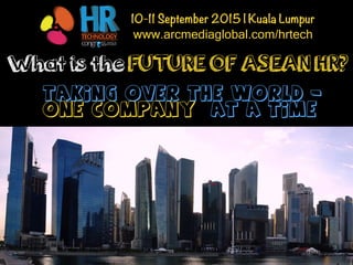 What is the FUTURE OF ASEAN HR?
Taking Over the World -
One Company at a Time
10-11 September 2015 | Kuala Lumpur
www.arcmediaglobal.com/hrtech
13-14 AUGUST 2015 | KUALA LUMPURFollow @HRTechAsia
 