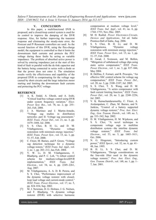 Salava V Satyanarayana et al Int. Journal of Engineering Research and Applications www.ijera.com
ISSN : 2248-9622, Vol. 4, Issue 1( Version 1), January 2014, pp.312-317
V.

CONCLUSION

In this paper, a multifunctional DVR is
proposed, and a closed-loop control system is used for
its control to improve the damping of the DVR
response. Also, for further improving the transient
response and eliminating the steady-state error, the
Posicast and P+Resonant controllers are used. As the
second function of this DVR, using the flux-charge
model, the equipment is controlled so that it limits the
downstream fault currents and protects the PCC
voltage during these faults by acting as variable
impedance. The problem of absorbed active power is
solved by entering impedance just at the start of this
kind of fault in parallel with the dc-link capacitor and
the battery being connected in series with a diode so
that the power does not enter it. The simulation
results verify the effectiveness and capability of the
proposed DVR in compensating for the voltage sags
caused by short circuits and the large induction motor
starting and limiting the downstream fault currents
and protecting the PCC voltage.

[8]

[9]

[10]

[11]

[12]

REFERENCE
[1]

[2]

[3]

[4]

[5]

[6]

[7]

A. K. Jindal, A. Ghosh, and A. Joshi,
―Critical load bus voltage control using DVR
under system frequency variation,‖ Elect.
Power Syst. Res., vol. 78, no. 2, pp. 255–
263, Feb. 2008.
J. A. Martinez and J. Martin-Arnedo,
―Voltage sag studies in distribution
networks- part II: Voltage sag assessment,‖
IEEE Trans. Power Del., vol. 21, no. 3, pp.
1679–1688, Jul. 2006.
S. S. Choi, B. H. Li, and D. M.
Vilathgamuwa,
―Dynamic
voltage
restoration with minimum energy injection,‖
IEEE Trans. Power Syst., vol. 15, no. 1, pp.
51–57, Feb. 2000.
C. Fitzer, M. Barnes, and P. Green, ―Voltage
sag detection technique for a dynamic
voltage restore,‖ IEEE Trans. Ind. Appl., vol.
2, no. 1, pp. 203–212, Jan./Feb. 2004.
Y. W. Li, D. M. Vilathgamuwa, F.
Blaabjerg, and P. C. Loh, ―A robust control
scheme
for
medium-voltage-levelDVR
implementation,‖
IEEE
Trans.
Ind.
Electron., vol. 54, no. 4, pp. 2249–2261,
Aug. 2007.
M. Vilathgamuwa, A. A. D. R. Perera, and
S. S. Choi, ―Performance improvement of
the dynamic voltage restorer with closedloop load voltage and current-mode control,‖
IEEE Trans. Power Electron., vol. 17, no. 5,
pp. 824–834, Sep. 2002.
M. J. Newman, D. G. Holmes, J. G. Nielsen,
and F. Blaabjerg, ―A dynamic voltage
restorer (DVR) with selective harmonic

www.ijera.com

[13]

[14]

[15]

[16]

compensation at medium voltage level,‖
IEEE Trans. Ind. Appl., vol. 41, no. 6, pp.
1744–1753, Nov./Dec. 2005.
M. H. Rashid, Power Electronics-Circuits,
Devices and Applications, 3rd ed. India:
Prentice-Hall of India, Aug. 2006.
S. S. Choi, B. H. Li, and D. M.
Vilathgamuwa,
―Dynamic
voltage
restoration with minimum energy injection,‖
IEEE Trans. Power Syst., vol. 15, no. 1, pp.
51–57, Feb. 2000.
H. Awad, J. Svensson, and M. Bollen,
―Mitigation of unbalanced voltage dips using
static series compensator,‖ IEEE Trans.
Power Electron., vol. 1, no. 3, pp. 837–846,
May 2004.
B. Delfino, F. Fornari, and R. Procopio, ―An
effective SSC control scheme for voltage sag
compensation,‖ IEEE Trans. Power Del.,
vol. 20, no. 3, pp. 2100–2107, Jul. 2005.
S. S. Choi, T. X. Wang, and D. M.
Vilathgamuwa, ―A series compensator with
fault current limiting function,‖ IEEE Trans.
Power Del., vol. 20, no. 3, pp. 2248–2256,
Jul. 2005.
V. K. Ramachandaramurthy, C. Fitzer, A.
Arulampalam, C. Zhan, M. Barnes, and N.
Jankins, ―Control of a battery supported
dynamic voltage restorer,‖ Proc. Inst. Elect.
Eng., Gen. Transm. Distrib., vol. 149, no. 5,
pp. 533–542, Sep. 2002.
D. M. Vilathgamuwa, H. M. Wijekoon, and
S. S. Choi, ―A novel technique to
compensate voltage sags in multiline
distribution system—the interline dynamic
voltage restorer,‖ IEEE Trans. Ind.
Electron., vol. 53, no. 5, pp. 1603–1611,
Oct. 2006.
N. G. Hingorani, ―Introducing custom
power,‖ IEEE Spectr., vol. 32, no. 6, pp. 41–
48, Jun. 1995.
B. H. Li, S. S. Choi, and D. M.
Vilathgamuwa, ―Design considerations on
the line-side filter used in the dynamic
voltage restorer,‖ Proc. Inst. Elect. Eng.,
Gen. Transm. Distrib., vol. 148, no. 1, pp. 1–
7, Jan. 2001.

317 | P a g e

 