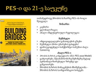 თანამედროვე შრომის ბაზარზე PES-ის როლი
შეიცვალა
შინაარსი
• კავშირი
• გლობალიზაცია
• ახალი ინდუსტრიული რევოლუცია
მუშახელი
• ინდივიდუალური განათლების გზები
• მუშახელი (მისი უნარები) ფასდება!
• დამოუკიდებელი სამეწარმეო სამუშაო ძალა
• Careering
ახალი PES-ი
• შრომის ბაზრის კონდუქტორი (EU: PES 2020 Model)
- გაძლიერება, შესაბამისობაზე/მეჩინგზე მეტად
- პერსონალიზირებული ზრუნვა და
განვითარება
- შრომის ბაზრის მონაცემების მნიშვნელობა -
შრომის ბაზრის საინფორმაციო სისტემა
 