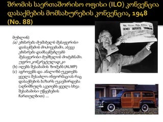 მუხლი6)
(a) ეხმარება მუშახელს შესაფერისი
დასაქმების მოპოვებაში, ასევე
ეხმარება დამსაქმებლებს
შესაფერისი მუშხელის მოძებნაში.
უფრო კონკრეტულად კი
(b) იღებს შესაბამის ზომებს (ALMP)
(c) აგროვებს და ანალიზს უკეთებს
ყველა შესაძლო ინფორმაციას რაც
დასაქმების ბაზარს უკავშირდება
(აღნიშნულს აკეთებს ყველა სხვა
შესაბამისი უწყებების
ჩართულბით) …
 