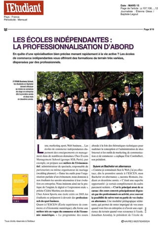 Date : MARS 15
Pays : France
Périodicité : Mensuel
Page de l'article : p.107,108,...,120
Journaliste : Étienne Gless /
Baptiste Legout
Page 9/10
HAVRE2 6825792400524Tous droits réservés à l'éditeur
LES ECOLES INDÉPENDANTES :
LA PROFESSIONNALISATION D'ABORD
En quête d'une spécialisation bien précise menant rapidement à la vie active ? Les écoles
de commerce indépendantes vous offriront des formations de terrain très variées,
dispensées par des professionnels.
À l'IFAM Business School
les étudiants en Bachelor
doivent effectuer
aumoinssixsemaines
de stage en entreprise
des la premiere annee
et deux mois
en deuxieme annee
Editions l'Etudiant
12,90€.
L
uxe, marketing, sport, Web business Les
ecoles de commerce indépendantes dis-
pensent des enseignements en manage-
ment dans de nombreux domaines Chez Events
Management School (groupe IGS, Pans), par
exemple, on piepare aux métiers de l'événemen-
tiel administrateur de spectacle, responsable de
partenariats ou même organisateur de mariage
(redding planner) « Outre les outils pour ['orga
msation parfaite d'un evenement, nous donnons a
nos étudiants les savons nécessaires a leur evolu-
tion en entreprise Nous insistons ainsi sur la pra-
tique de l'anglais, le digital et l'expression orale »,
précise Cedric Martins,son directeur
Chez Amos Sports, une ecole créée en 2005, les
étudiants se préparent a devenir des profession-
nels du sport business
Quant a l'ESCEN (Ecole superieure de com
merce et d'économie numerique) elle forme aux
métiers très en vogue du commerce et de l'écono-
mie numérique. « Le programme des cours
aborde à la fois des thématiques techniques pour
maîtriser la conception et l'administration de sites
Internet et les outils de marketing de communica-
tion et de commerce », explique Eric Combalbert,
son president
Suivre un Bachelor en alternance
« Comme je connaissais bien le Web, j'ai pu effec-
tuer, des la première annee a l'ESCEN, mon
Bachelor en alternance », raconte Romain étu-
diant en deuxieme année « C'était une superbe
opportunite je sortais complètement du cadre
purement scolaire » C'est le principal atout de ce
cursus:dcscoursconcretsprincipalementdispen-
sés par des professionnels en activité,avec souvent
la possibilité de suivre tout ou partie de vos études
en alternance. Une modalite pedagogique sédui-
sante qui permet de rester imprègne de vos cours
quand vous êtes en entreprise et d'avoir une expé-
rience du terrain quand vous retournez à l'école
Jonathan Azoulay, le president de I ecole de
 