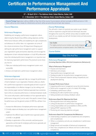 Certiﬁcate In Performance Management And
Performance Appraisals
27 – 30 April 2014 • The Address Hotel, Dubai Marina, Dubai, UAE
2 – 5 November 2014 • The Address Hotel, Dubai Marina, Dubai, UAE
Course Timings Registration will be at 08:00 on Day One of the course. Course sessions will start promptly at 08:30 and end at 14:30.
There will be two short breaks for refreshments and lunch will be served at the end of each day’s sessions.

Course Objectives
Performance Management
Establishing and managing a performance management culture,
determining Key Results Areas (KRAs), setting objectives and Key

Course Methodology
You will work in teams on practical case studies to gain detailed
hands-on experience using the tools and techniques discussed
throughout the course. You will test various ideas to establish what
works for you. Update yourself with the latest trends and best-practice
developments.

Performance Indicators (KPIs), and establishing the right competencies
and behaviours for all the roles in an organisation are some of
the critical cornerstones of any HR department. Designing and
deﬁning the right performance management system to support
your organisation’s goals and business objectives, and encourage the
development of each individual employee is crucial. HR professionals
know that individual performance management is an important tool

Case Studies
This highly practical course includes case studies designed
around best-practice companies based in the Middle East.

Course Outline

Days One And Two

for improving organisation performance. This practical course shows

Performance Management

you how to:

(Including Objectives [KRAs, KPIs] And Competencies [Behaviours])

1. Make your individual performance management system work
successfully
2. Achieve and implement a performance management culture

Performance Appraisals
Individual performance appraisals help you manage the performance

What Is Performance Management?
• Purpose and importance
• Deﬁnitions and concepts
• Typical performance management cycle
• Guiding principles for the performance management process
• Three critical components: objective setting, competencies, and
development planning

of each employee in your organisation. However, unless you clearly
link a performance appraisal to corporate goals and see it as part of
the responsibilities of an effective manager, it can be nothing more
than a tick-box paper exercise. Traditional appraisals have sometimes
had no links to corporate performance or individual employee results.
This course will provide a solid foundation on how appraisals lead to
performance ratings which can be used in the speciﬁc context of payfor-performance and the general context of HRM. You will learn how
to:
1. Increase the effectiveness of employee performance appraisals
2. Critically analyse and develop your own performance management

Creating A Performance Culture
• Integrating performance management across the entire business
• Performance management as part of a holistic HR strategy
• Embedding a performance culture
• Developing the skills of performance coaching
• Setting standards and creating a feedback culture
Performance Based On Objectives And Goals
• Planning performance and setting objectives
• Linking job descriptions to performance management
• Linking responsibilities and accountabilities to KRAs and KPIs
• Setting SMART objectives for KPIs
• Monitoring and measuring objectives and goals

system
3. Implement the different types of performance appraisal systems
currently in use globally
4. Develop an appreciation of the commonly used best-practice
approaches and formats for employee performance appraisals and
performance rating scales

Performance Based On Competencies And Behaviours
• Understanding competence (and competences) and competency
(and competencies)
• What is a competency and why use competencies in performance
management?
• Design process and examples of behavioural competencies
• How many competencies are relevant and how to select the key
competencies

ToT: +971 Call Howard Fernandes at 2438 E:4register@iirme.com W: www.iirme.com/performancemanagement
register 4 335 2437 F: +971 4 335 00971 4072657 or Email him at howard.fernandes@iirme.com

 