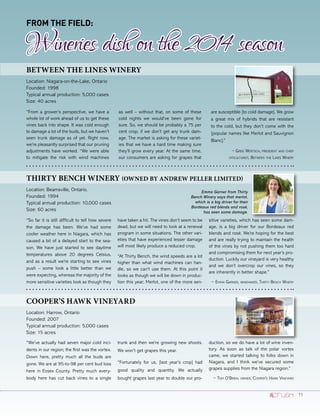 From the Field:
Wineriesdishonthe2014season
Between The Lines Winery
Location: Niagara-on-the-Lake, Ontario
Founded: 1998
Typical annual production: 5,000 cases
Size: 40 acres
“From a grower’s perspective, we have a
whole lot of work ahead of us to get these
vines back into shape. It was cold enough
to damage a lot of the buds, but we haven’t
seen trunk damage as of yet. Right now,
we’re pleasantly surprised that our pruning
adjustments have worked. “We were able
to mitigate the risk with wind machines
as well – without that, on some of these
cold nights we would’ve been gone for
sure. So, we should be probably a 75 per
cent crop, if we don’t get any trunk dam-
age. The market is asking for these variet-
ies that we have a hard time making sure
they’ll grow every year. At the same time,
our consumers are asking for grapes that
are susceptible [to cold damage]. We grow
a great mix of hybrids that are resistant
to the cold, but they don’t come with the
[popular names like Merlot and Sauvignon
Blanc].”
~ Greg Wertsch, president and chief
viticulturist, Between the Lines Winery
Cooper’s Hawk Vineyard
Location: Harrow, Ontario
Founded: 2007
Typical annual production: 5,000 cases
Size: 15 acres
“We’ve actually had seven major cold inci-
dents in our region; the first was the vortex.
Down here, pretty much all the buds are
gone. We are at 95-to-98 per cent bud loss
here in Essex County. Pretty much every-
body here has cut back vines to a single
trunk and then we’re growing new shoots.
We won’t get grapes this year.
“Fortunately for us, [last year’s crop] had
good quality and quantity. We actually
bought grapes last year to double our pro-
duction, so we do have a lot of wine inven-
tory. As soon as talk of the polar vortex
came, we started talking to folks down in
Niagara, and I think we’ve secured some
grapes supplies from the Niagara region.”
~ Tom O’Brien, owner, Cooper’s Hawk Vineyard
Thirty Bench Winery (owned by Andrew Peller Limited)
Location: Beamsville, Ontario.
Founded: 1994
Typical annual production: 10,000 cases
Size: 60 acres
“So far it is still difficult to tell how severe
the damage has been. We’ve had some
cooler weather here in Niagara, which has
caused a bit of a delayed start to the sea-
son. We have just started to see daytime
temperatures above 20 degrees Celsius,
and as a result we’re starting to see vines
push – some look a little better than we
were expecting, whereas the majority of the
more sensitive varieties look as though they
have taken a hit. The vines don’t seem to be
dead, but we will need to look at a renewal
program in some situations. The other vari-
eties that have experienced lesser damage
will most likely produce a reduced crop.
“At Thirty Bench, the wind speeds are a lot
higher than what wind machines can han-
dle, so we can’t use them. At this point it
looks as though we will be down in produc-
tion this year; Merlot, one of the more sen-
sitive varieties, which has seen some dam-
age, is a big driver for our Bordeaux red
blends and rosé. We’re hoping for the best
and are really trying to maintain the health
of the vines by not pushing them too hard
and compromising them for next year’s pro-
duction. Luckily our vineyard is very healthy
and we don’t overcrop our vines, so they
are inherently in better shape.”
~ Emma Garner, winemaker, Thirty Bench Winery
Emma Garner from Thirty
Bench Winery says that merlot,
which is a big driver for their
Bordeaux red blends and rosé,
has seen some damage.
11
 