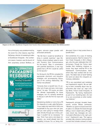 24
hire a third-party was predetermined by
the owner for a few reasons, says Paul
DeCampo, director of marketing & sales
at Southbrook Vineyards – the number-
one reason, however, was the launch of
their proprietary product Bioflavia, an
organic red-wine grape powder with
antioxidant attributes.
“We felt that it would be beneficial to
bring in outside expertise,” says De-
Campo, whose employer opted to work
with Toronto’s Siren Communications
for the launch. “Also, in conversation
with potential distributors, it was sug-
gested that a PR firm would be useful
(in the launch).”
For the launch, the PR firm compiled the
appropriate short-term and long-term
strategies and accompanying tactics,
and of the working relationship, De-
Campo was pleased.
“Certainly there is benefit here. It’s an-
other set of eyes and ears, more expe-
rience,” he says. “Of course, we retain
the ultimate responsibility for those
strategies, but it’s certainly beneficial
to discuss it with the firm for input and
ideas.”
Deciphering whether or not to hire a PR
firm depends on scale, adds DeCampo.
“If you really only need 400 to 500 core
households to buy your wine per year,
and you were going to manage those
sales directly through your winery, per-
haps it wouldn’t be so necessary,” he
says. “And, if you were a very large cor-
poration, you would already have this
capability in-house. For us, being mid-
dle-sized, I think in that context there is
benefit there.”
And sometimes it’s a case of marking
special occasions. Take for instance Tin-
horn Creek Vineyards in B.C.’s Okana-
gan, who this year celebrates their 20th
anniversary. Though the Tinhorn team
handles their marketing initiatives in-
house, they leave external PR to the
Hawksworth Communications team,
whom they have worked with for two
years. The latest task at hand? Getting
the word out about the vineyard’s an-
niversary celebration.
“PR is very specialized; part marketing
and Hawksworth experts. We are talk-
ing to them constantly about new op-
portunities that come up,” says Lind-
sey White, Tinhorn Creek Vineyards, of
Hawksworth. “By having Hawksworth
as part of our marketing team, the rest
of us can concentrate on other market-
ing initiatives.”
Hawksworth principal, Annabel Hawk-
sworth, echoes White’s sentiments.
“Whether our goal is to boost event tick-
et sales or to elevate the brand through
telling a more in-depth story, [PR agen-
cies] ensure key messages are com-
municated effectively to the right audi-
ence,” Hawksworth says. “Our agency
provides fully cohesive communications
counsel that includes outreach to tradi-
Niagara-on-the-Lake’s Southbrook Vineyards hired Toronto’s Siren Communications to launch their Bioflavia product.
 